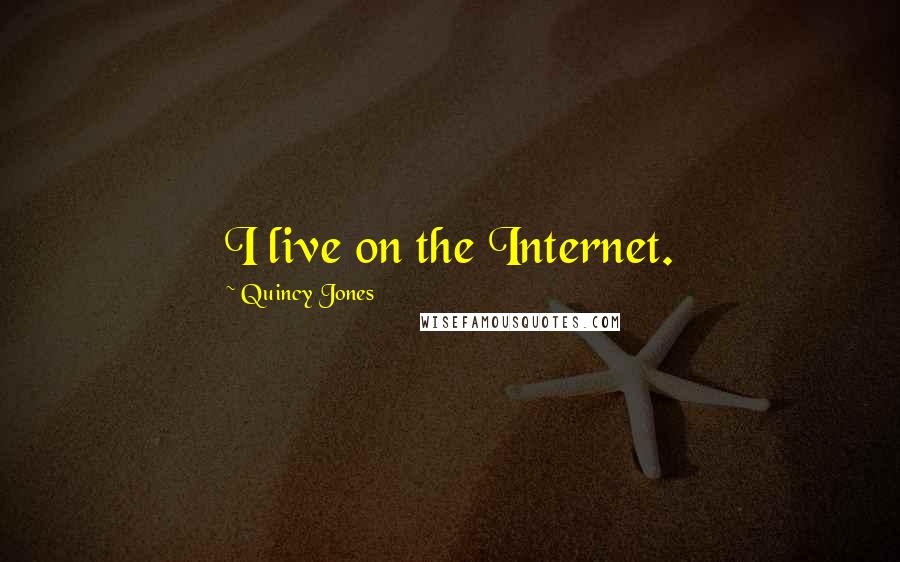 Quincy Jones Quotes: I live on the Internet.