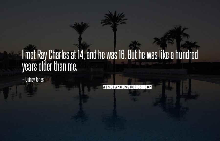 Quincy Jones Quotes: I met Ray Charles at 14, and he was 16. But he was like a hundred years older than me.