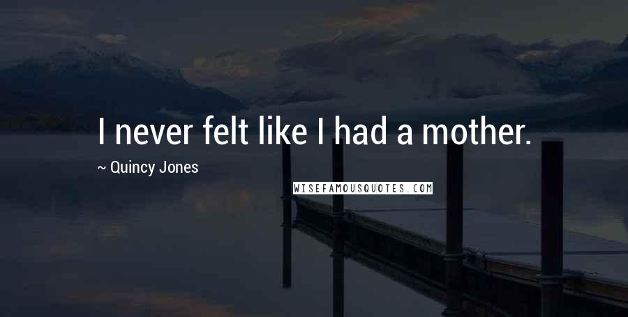Quincy Jones Quotes: I never felt like I had a mother.