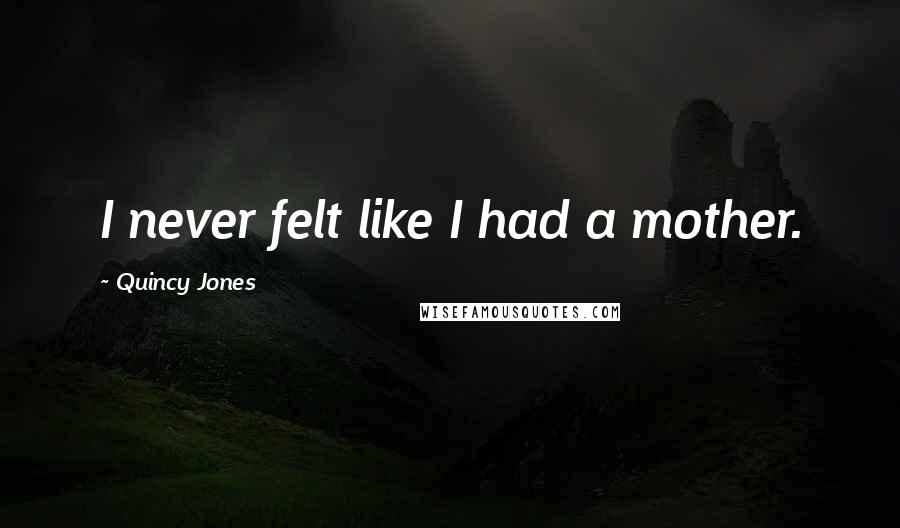 Quincy Jones Quotes: I never felt like I had a mother.