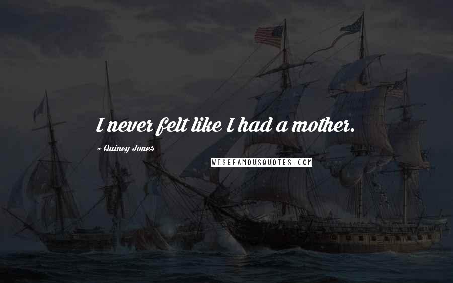 Quincy Jones Quotes: I never felt like I had a mother.