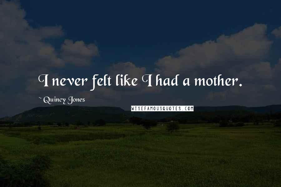 Quincy Jones Quotes: I never felt like I had a mother.