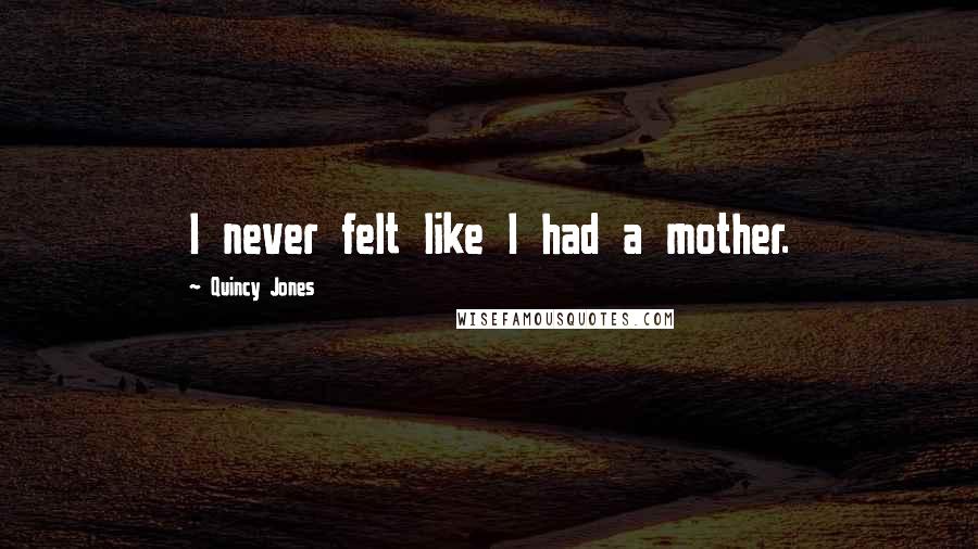 Quincy Jones Quotes: I never felt like I had a mother.