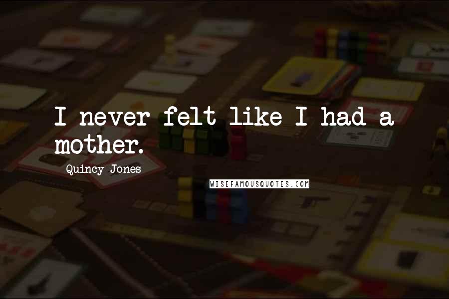 Quincy Jones Quotes: I never felt like I had a mother.