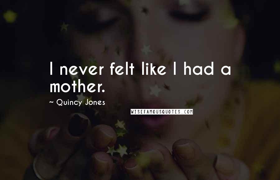 Quincy Jones Quotes: I never felt like I had a mother.