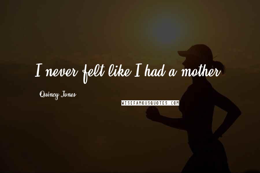 Quincy Jones Quotes: I never felt like I had a mother.