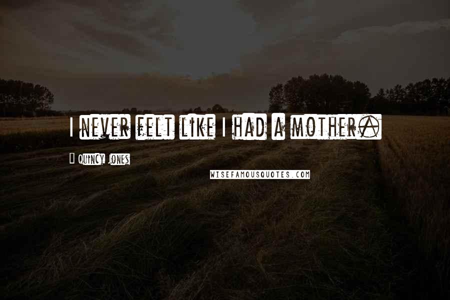 Quincy Jones Quotes: I never felt like I had a mother.