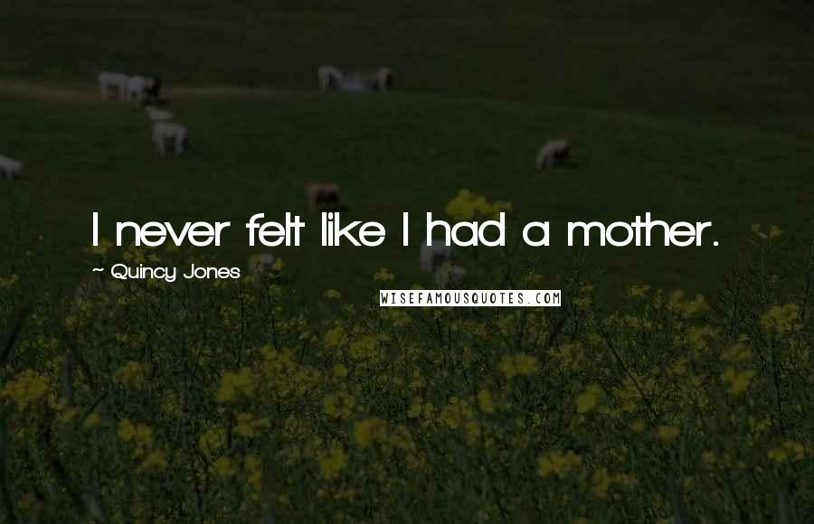 Quincy Jones Quotes: I never felt like I had a mother.