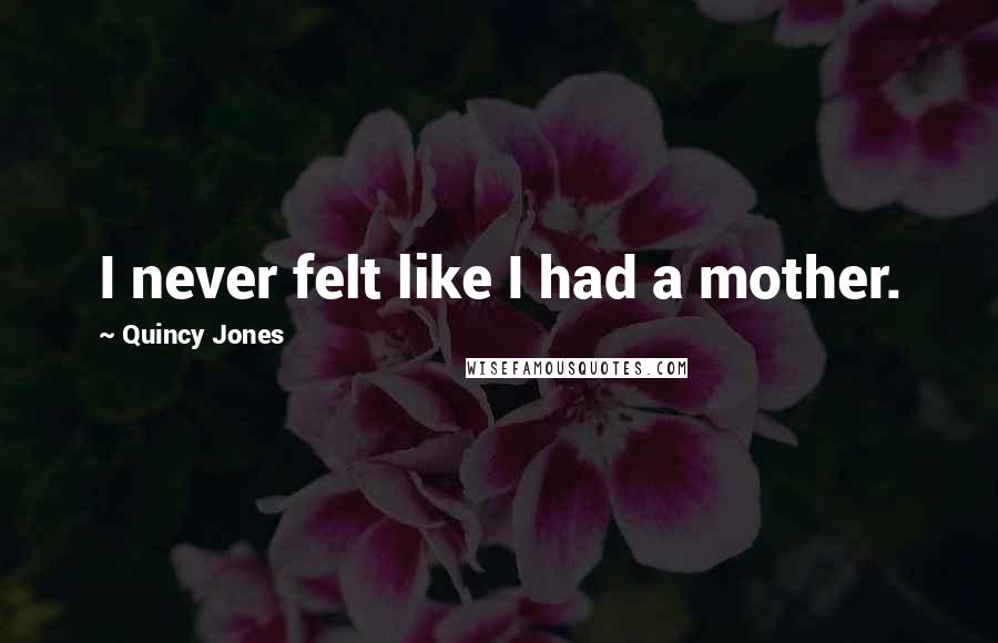 Quincy Jones Quotes: I never felt like I had a mother.