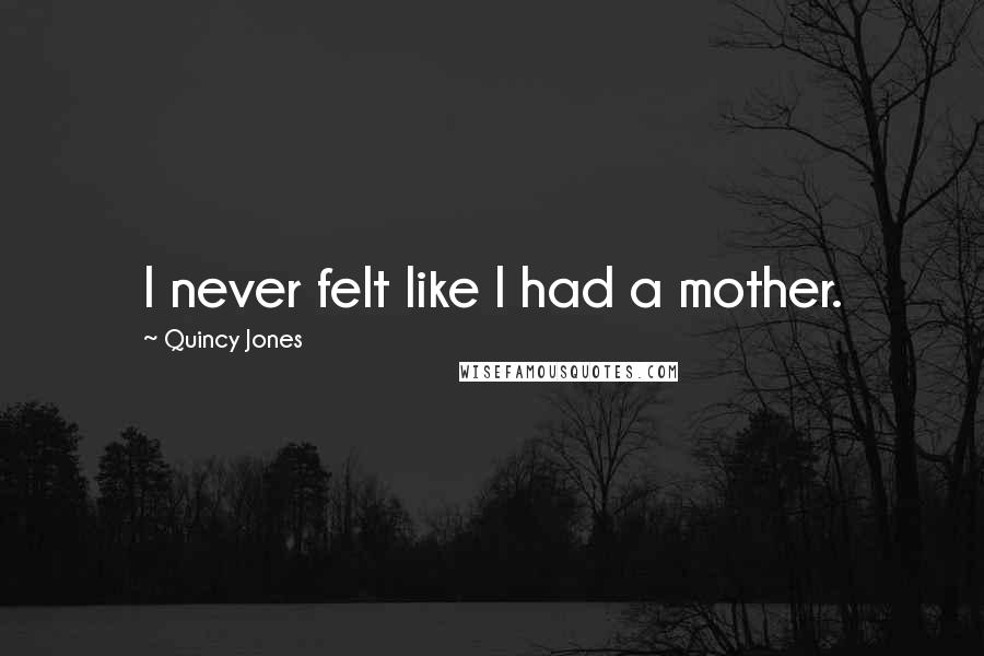 Quincy Jones Quotes: I never felt like I had a mother.