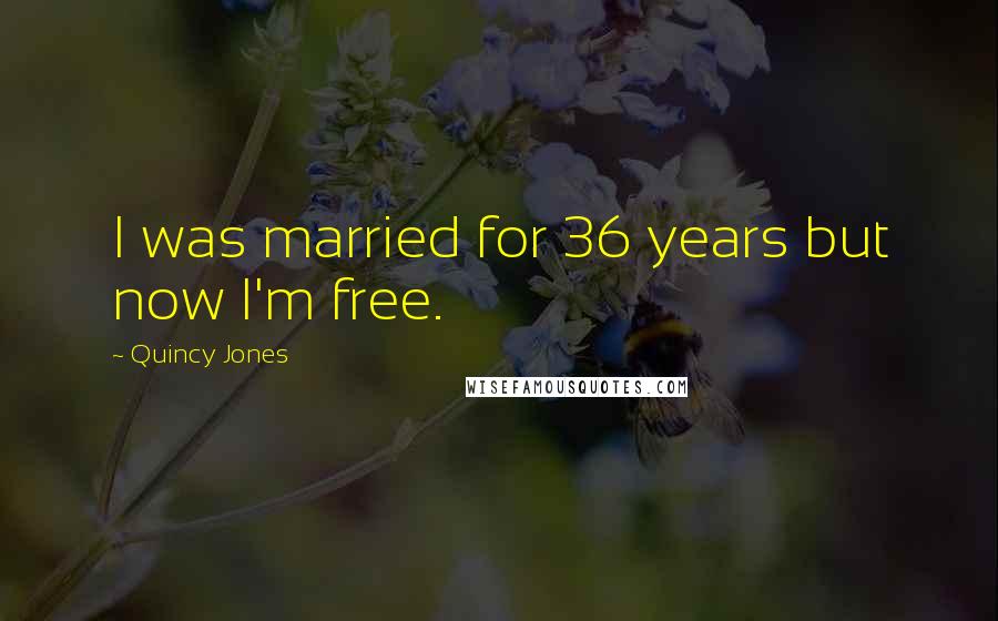 Quincy Jones Quotes: I was married for 36 years but now I'm free.