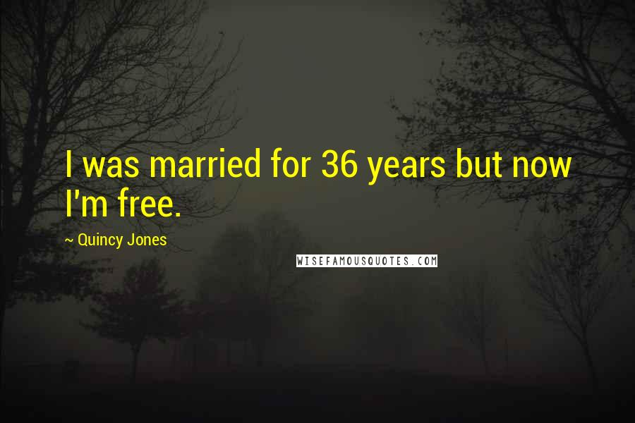 Quincy Jones Quotes: I was married for 36 years but now I'm free.