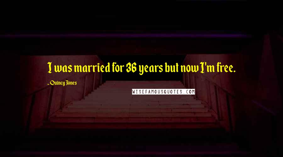 Quincy Jones Quotes: I was married for 36 years but now I'm free.