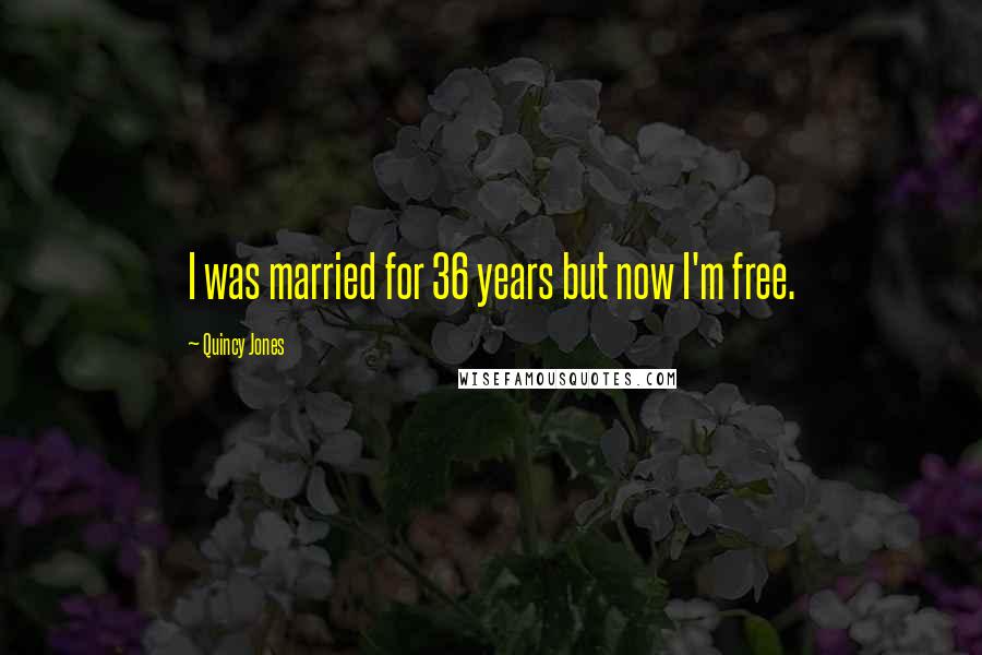 Quincy Jones Quotes: I was married for 36 years but now I'm free.