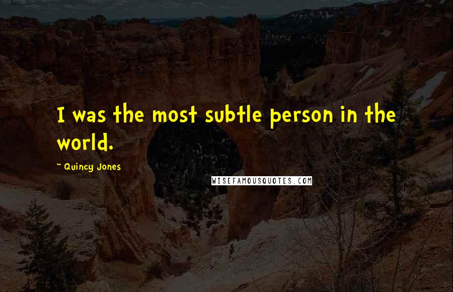Quincy Jones Quotes: I was the most subtle person in the world.