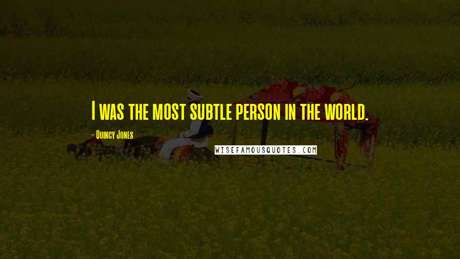 Quincy Jones Quotes: I was the most subtle person in the world.