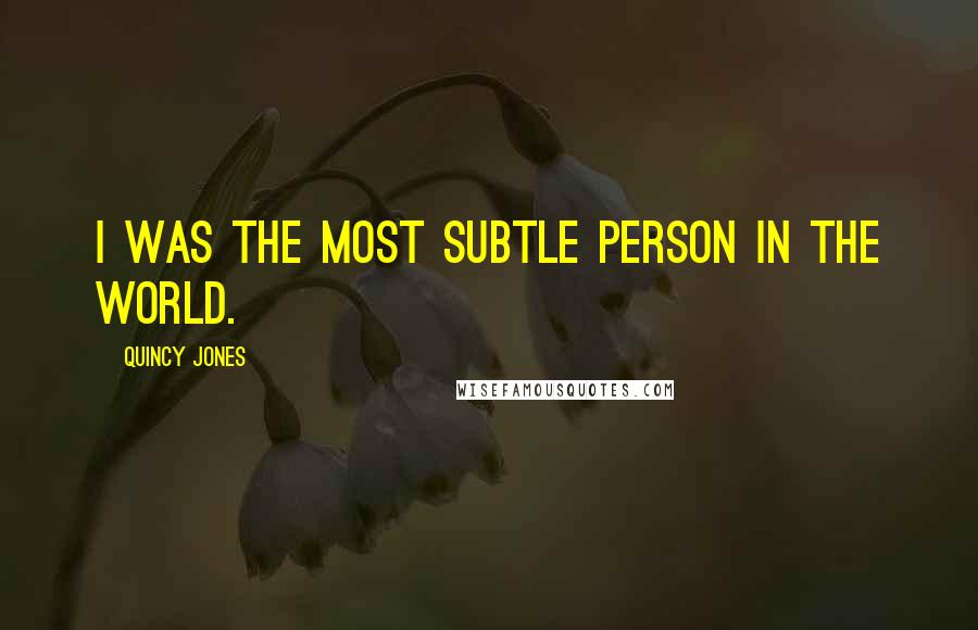 Quincy Jones Quotes: I was the most subtle person in the world.