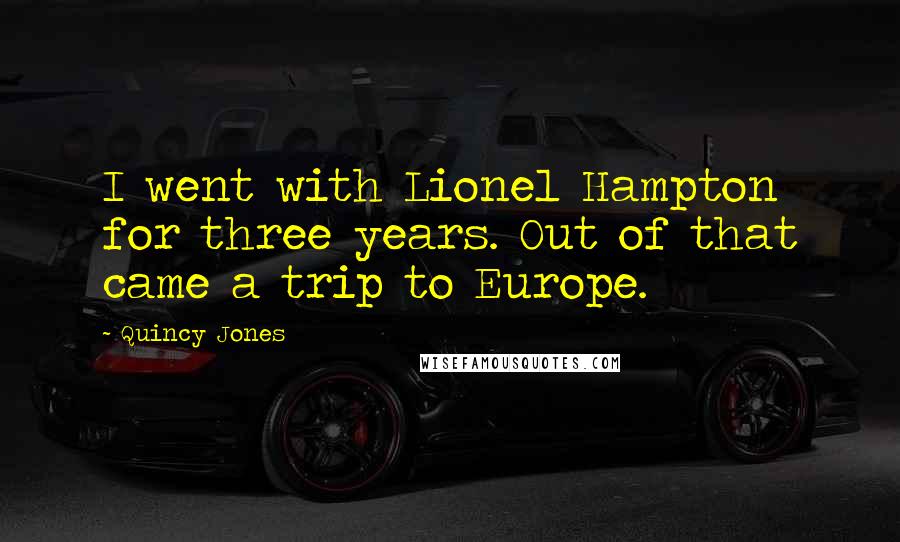 Quincy Jones Quotes: I went with Lionel Hampton for three years. Out of that came a trip to Europe.