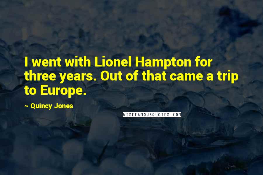 Quincy Jones Quotes: I went with Lionel Hampton for three years. Out of that came a trip to Europe.