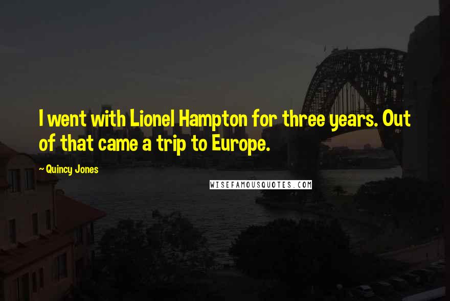 Quincy Jones Quotes: I went with Lionel Hampton for three years. Out of that came a trip to Europe.