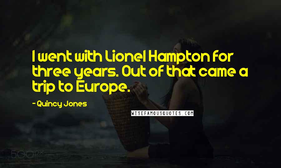 Quincy Jones Quotes: I went with Lionel Hampton for three years. Out of that came a trip to Europe.