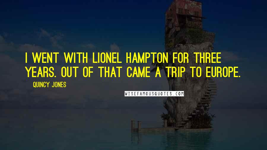 Quincy Jones Quotes: I went with Lionel Hampton for three years. Out of that came a trip to Europe.