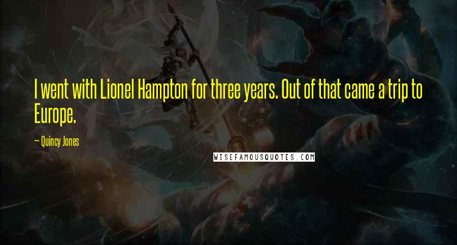 Quincy Jones Quotes: I went with Lionel Hampton for three years. Out of that came a trip to Europe.