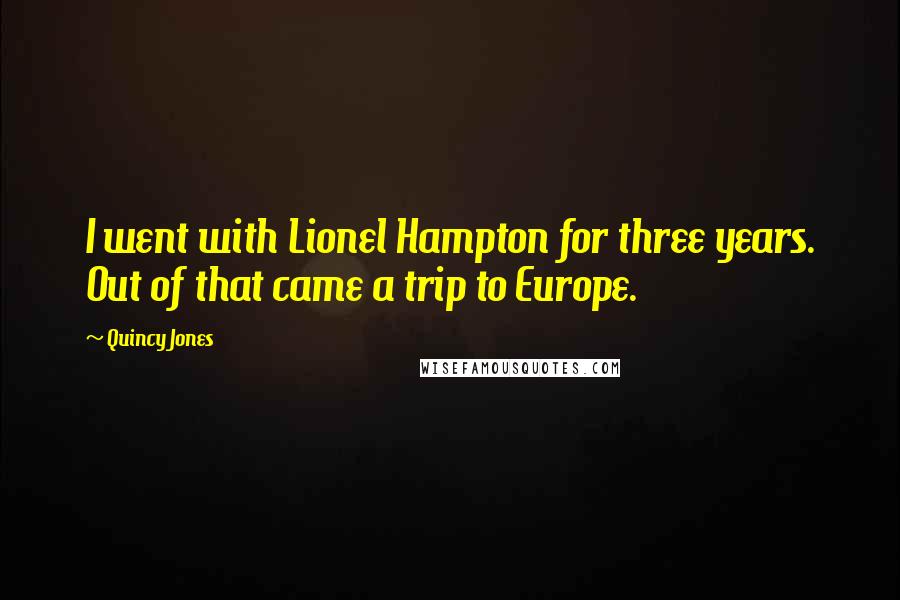 Quincy Jones Quotes: I went with Lionel Hampton for three years. Out of that came a trip to Europe.