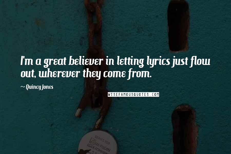 Quincy Jones Quotes: I'm a great believer in letting lyrics just flow out, wherever they come from.