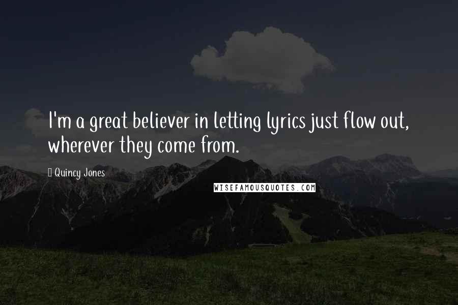 Quincy Jones Quotes: I'm a great believer in letting lyrics just flow out, wherever they come from.