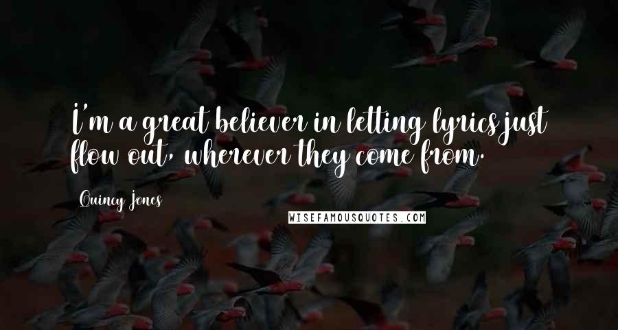 Quincy Jones Quotes: I'm a great believer in letting lyrics just flow out, wherever they come from.