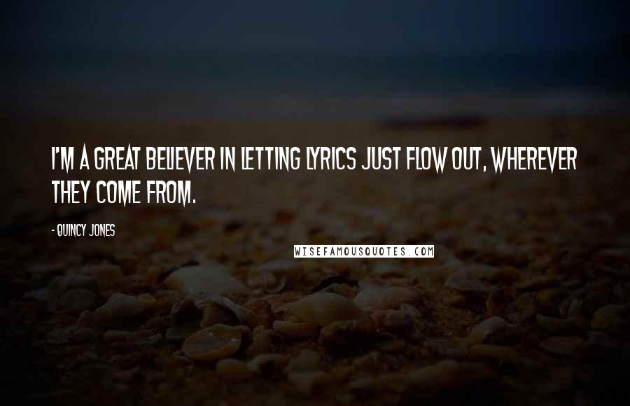 Quincy Jones Quotes: I'm a great believer in letting lyrics just flow out, wherever they come from.