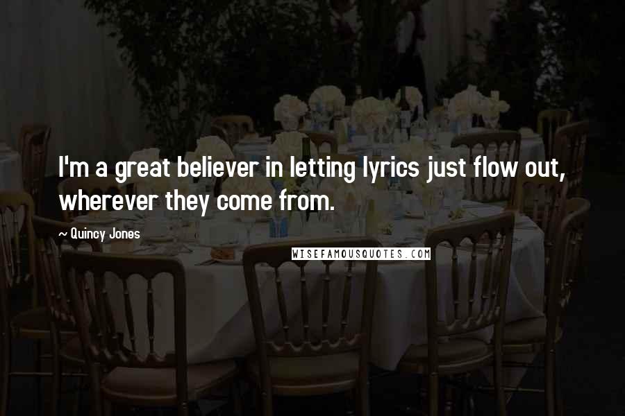 Quincy Jones Quotes: I'm a great believer in letting lyrics just flow out, wherever they come from.