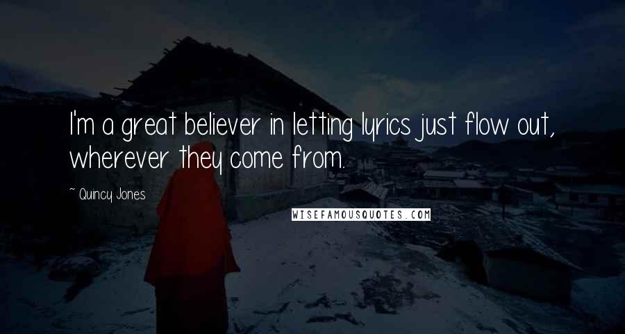 Quincy Jones Quotes: I'm a great believer in letting lyrics just flow out, wherever they come from.