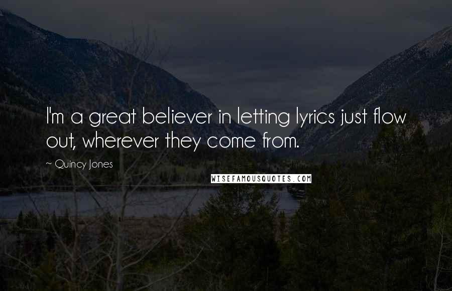 Quincy Jones Quotes: I'm a great believer in letting lyrics just flow out, wherever they come from.