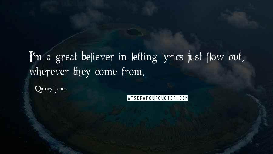 Quincy Jones Quotes: I'm a great believer in letting lyrics just flow out, wherever they come from.