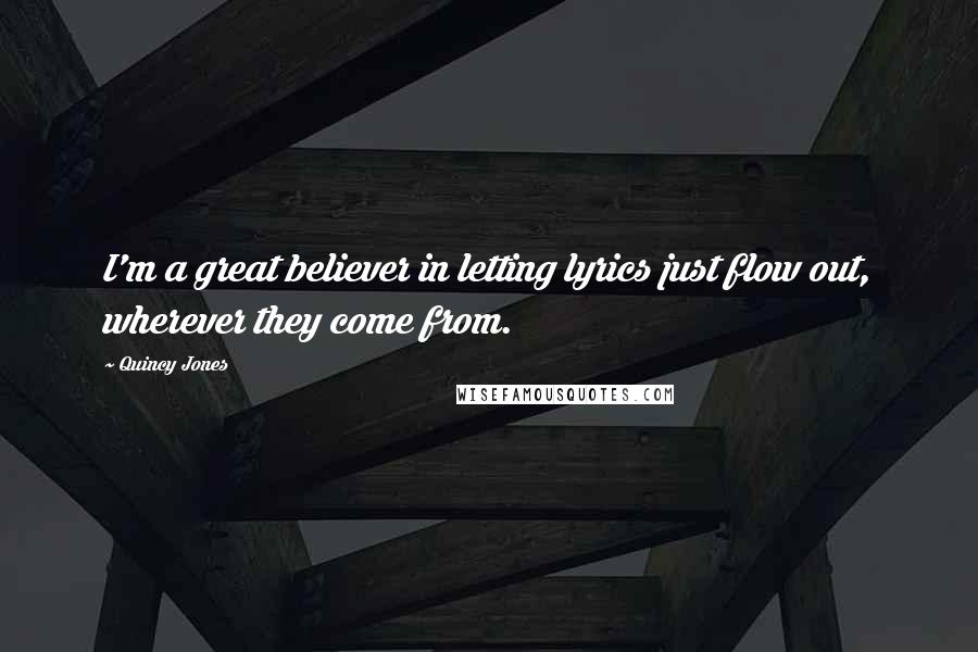 Quincy Jones Quotes: I'm a great believer in letting lyrics just flow out, wherever they come from.