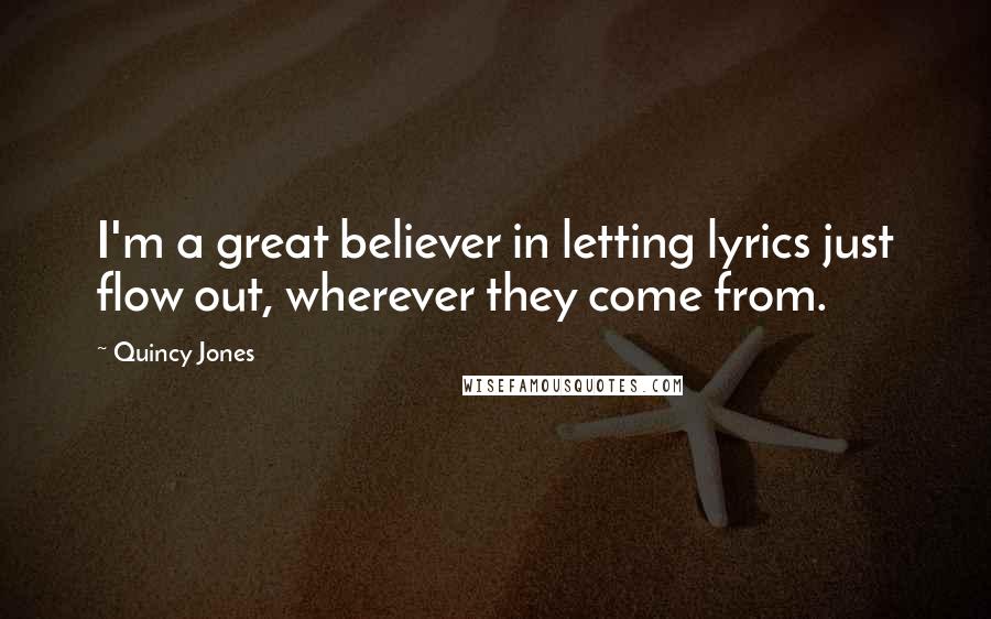 Quincy Jones Quotes: I'm a great believer in letting lyrics just flow out, wherever they come from.