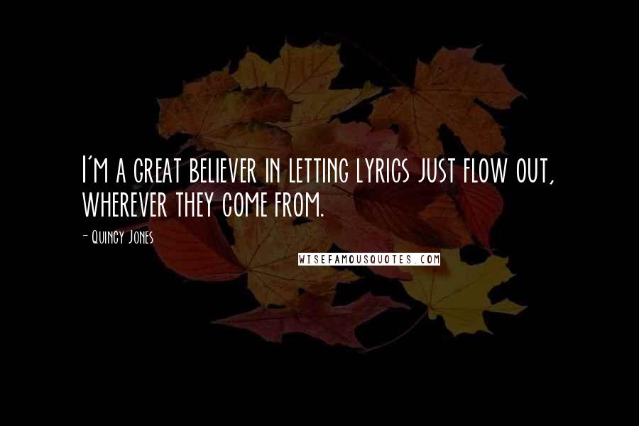 Quincy Jones Quotes: I'm a great believer in letting lyrics just flow out, wherever they come from.