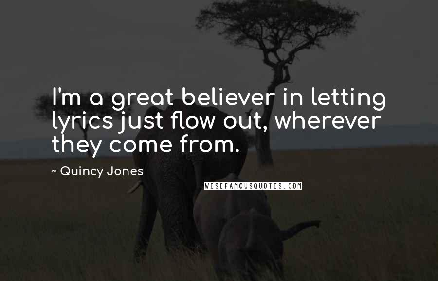 Quincy Jones Quotes: I'm a great believer in letting lyrics just flow out, wherever they come from.