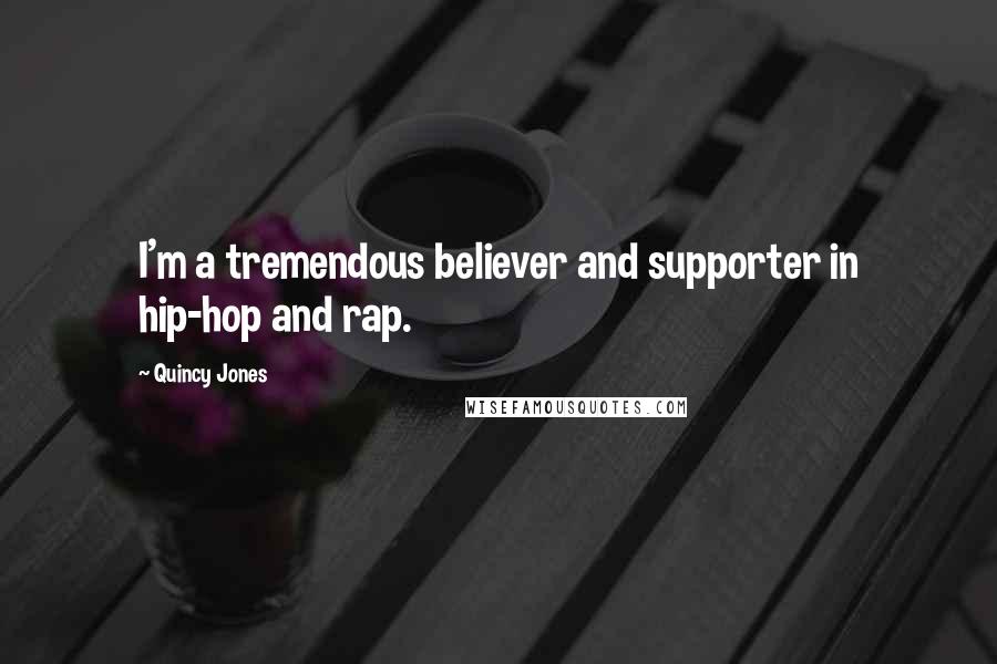 Quincy Jones Quotes: I'm a tremendous believer and supporter in hip-hop and rap.
