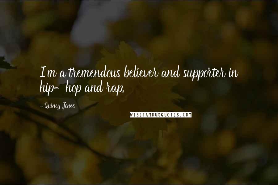 Quincy Jones Quotes: I'm a tremendous believer and supporter in hip-hop and rap.