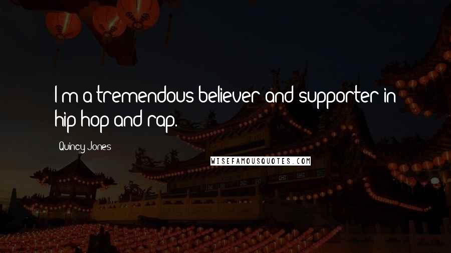 Quincy Jones Quotes: I'm a tremendous believer and supporter in hip-hop and rap.