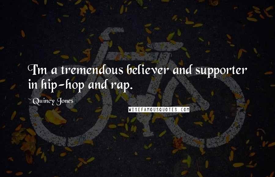 Quincy Jones Quotes: I'm a tremendous believer and supporter in hip-hop and rap.