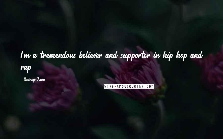 Quincy Jones Quotes: I'm a tremendous believer and supporter in hip-hop and rap.