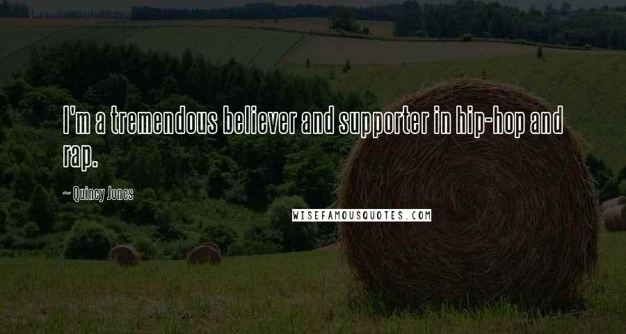 Quincy Jones Quotes: I'm a tremendous believer and supporter in hip-hop and rap.