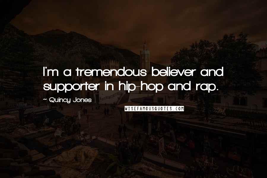 Quincy Jones Quotes: I'm a tremendous believer and supporter in hip-hop and rap.