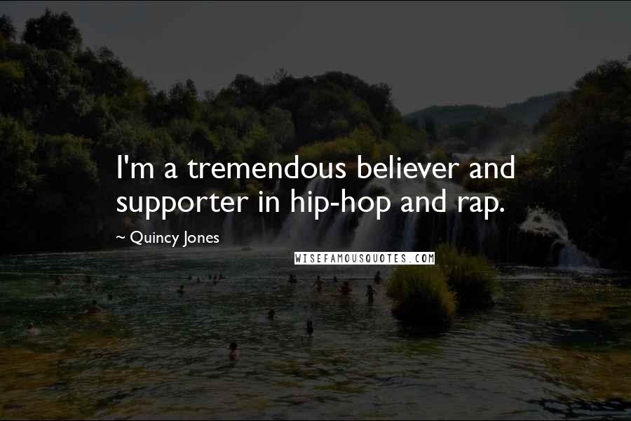 Quincy Jones Quotes: I'm a tremendous believer and supporter in hip-hop and rap.