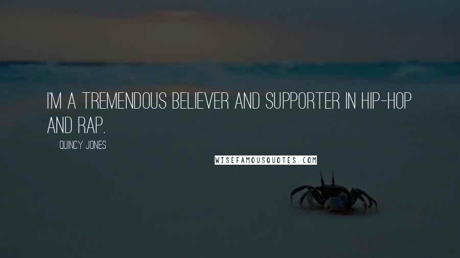 Quincy Jones Quotes: I'm a tremendous believer and supporter in hip-hop and rap.