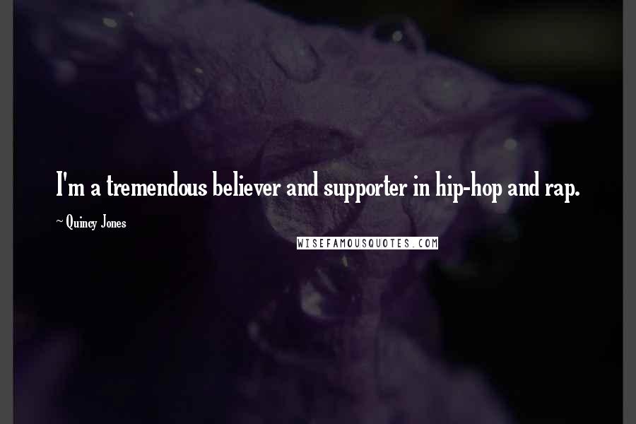 Quincy Jones Quotes: I'm a tremendous believer and supporter in hip-hop and rap.